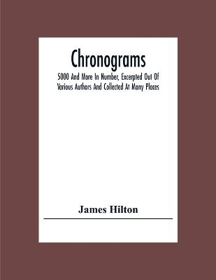 Chronograms: 5000 And More In Number, Excerpted Out Of Various Authors And Collected At Many Places book