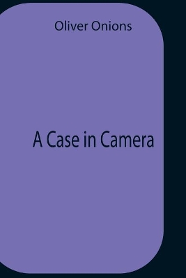 A Case In Camera by Oliver Onions