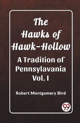 The Hawks of Hawk-Hollow A Tradition of Pennsylavania Vol. I by Robert Montgomery Bird