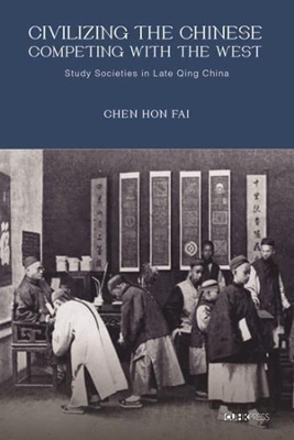 Civilizing the Chinese, Competing with the West – Study Societies in Late Qing China book