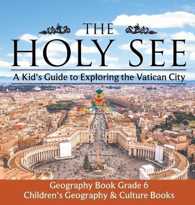 The The Holy See A Kid's Guide to Exploring the Vatican City - Geography Book Grade 6 Children's Geography & Culture Books by Baby Professor