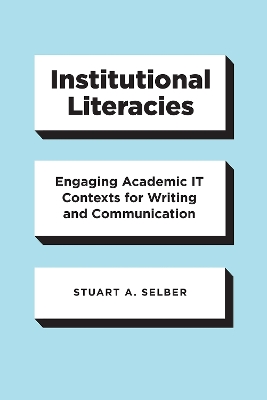 Institutional Literacies: Engaging Academic IT Contexts for Writing and Communication by Stuart A. Selber