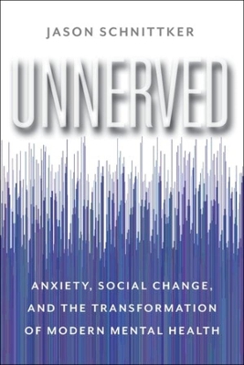 Unnerved: Anxiety, Social Change, and the Transformation of Modern Mental Health by Jason Schnittker