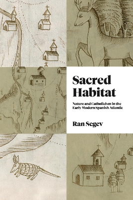 Sacred Habitat: Nature and Catholicism in the Early Modern Spanish Atlantic book