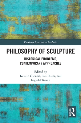 Philosophy of Sculpture: Historical Problems, Contemporary Approaches by Kristin Gjesdal