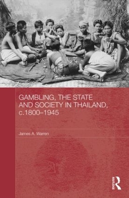 Gambling, the State and Society in Thailand, c.1800-1945 by James A. Warren