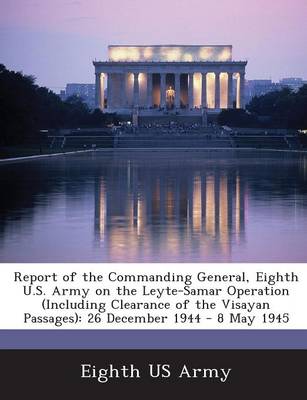 Report of the Commanding General, Eighth U.S. Army on the Leyte-Samar Operation (Including Clearance of the Visayan Passages): 26 December 1944 - 8 May 1945 book