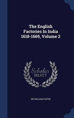 The The English Factories In India 1618-1669, Volume 2 by Sir William Foster