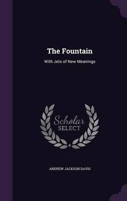 The Fountain: With Jets of New Meanings by Andrew Jackson Davis