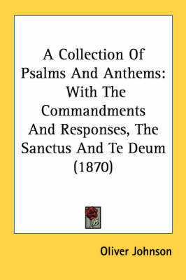 A Collection Of Psalms And Anthems: With The Commandments And Responses, The Sanctus And Te Deum (1870) by Oliver Johnson