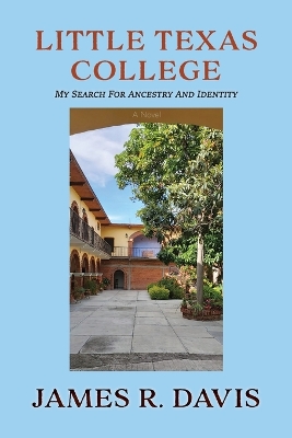 Little Texas College: My Search for Ancestry and Identity, A Novel by James R Davis