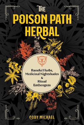 The Poison Path Herbal: Baneful Herbs, Medicinal Nightshades, and Ritual Entheogens book