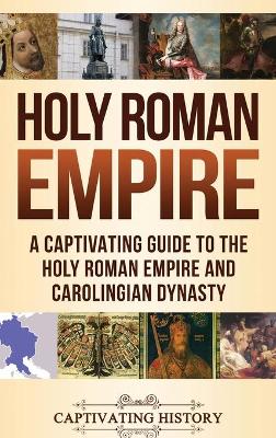 Holy Roman Empire: A Captivating Guide to the Holy Roman Empire and Carolingian Dynasty book