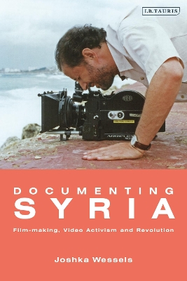 Documenting Syria: Film-making, Video Activism and Revolution by Josepha Ivanka Wessels