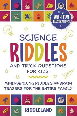Science Riddles and Trick Questions for Kids: Mind Bending Riddles & Brain Teasers for the Entire Family Ages 6-8 9-12 book