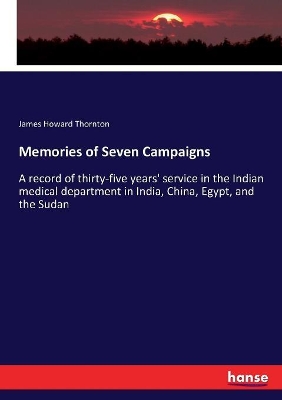 Memories of Seven Campaigns: A record of thirty-five years' service in the Indian medical department in India, China, Egypt, and the Sudan book