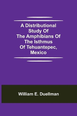 A Distributional Study of the Amphibians of the Isthmus of Tehuantepec, Mexico book