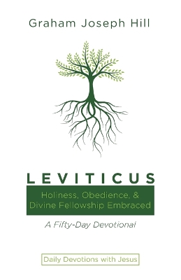 Leviticus: Holiness, Obedience, and Divine Fellowship Embraced: A Fifty-Day Devotional by Graham Joseph Hill