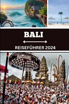 Bali Reiseführer 2024: Das ultimative Handbuch für aufregende Kurzurlaube, bereichernde kulturelle Wunder und exklusive Einblicke für eine unvergessliche Expedition im Jahr 2024! book