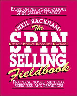 SPIN Selling Fieldbook: Practical Tools, Methods, Exercises and Resources by Neil Rackham