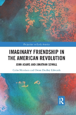 Imaginary Friendship in the American Revolution: John Adams and Jonathan Sewall by Colin Nicolson