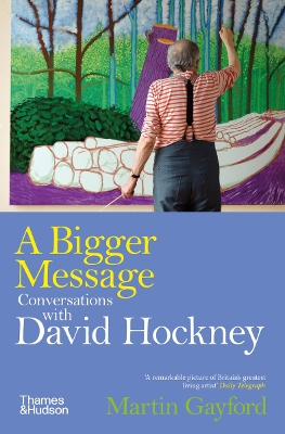 A Bigger Message: Conversations with David Hockney by Martin Gayford