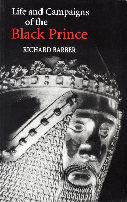 The Life and Campaigns of the Black Prince by Richard Barber