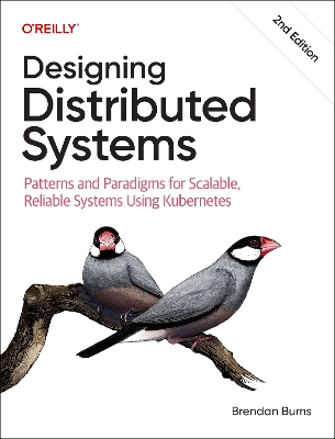 Designing Distributed Systems: Patterns and Paradigms for Scalable, Reliable Systems Using Kubernetes by Brendan Burns
