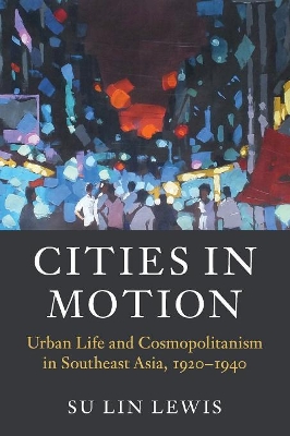 Cities in Motion: Urban Life and Cosmopolitanism in Southeast Asia, 1920–1940 by Su Lin Lewis