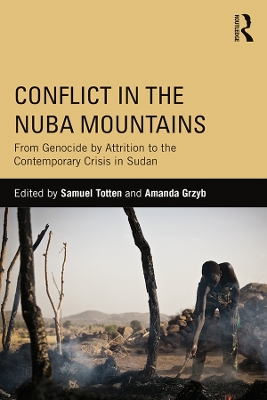 Conflict in the Nuba Mountains: From Genocide-by-Attrition to the Contemporary Crisis in Sudan by Samuel Totten