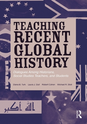 Teaching Recent Global History: Dialogues Among Historians, Social Studies Teachers and Students by Diana B Turk