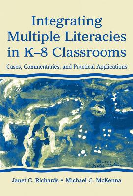 Integrating Multiple Literacies in K-8 Classrooms: Cases, Commentaries, and Practical Applications by Janet C. Richards