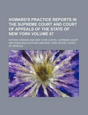 Howard's Practice Reports in the Supreme Court and Court of Appeals of the State of New York Volume 67 by Nathan Howard