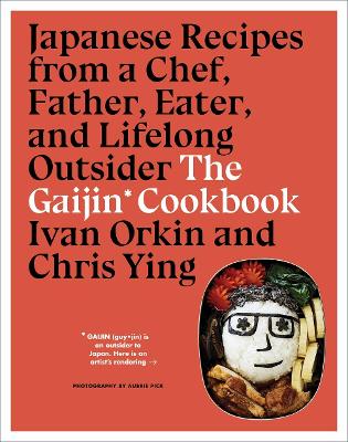 The Gaijin Cookbook: Japanese Recipes from a Chef, Father, Eater, and Lifelong Outsider by Ivan Orkin
