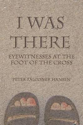 I Was There: Eyewitnesses at the Foot of the Cross book