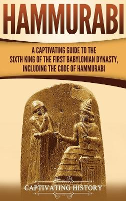 Hammurabi: A Captivating Guide to the Sixth King of the First Babylonian Dynasty, Including the Code of Hammurabi book