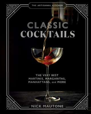 The The Artisanal Kitchen: Classic Cocktails: The Very Best Martinis, Margaritas, Manhattans, and More book