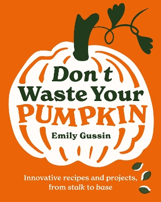 Don't Waste Your Pumpkin: Innovative recipes and projects, from stalk to base book