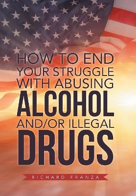 How to End Your Struggle with Abusing Alcohol And/Or Illegal Drugs book