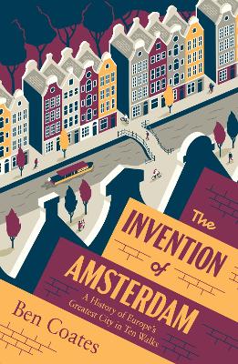 The Invention of Amsterdam: A History of Europe’s Greatest City in Ten Walks book