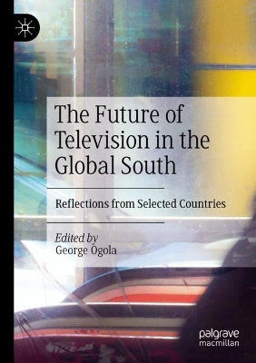 The Future of Television in the Global South: Reflections from Selected Countries by George Ogola
