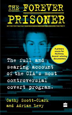 The Forever Prisoner: The Full and Searing Account of the CIA's Most Controversial Covert Program book