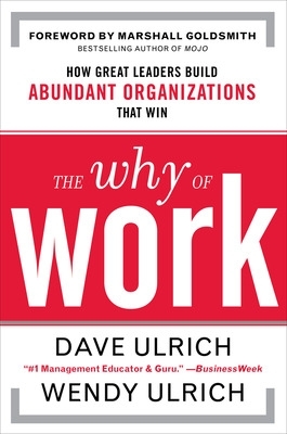 The Why of Work: How Great Leaders Build Abundant Organizations That Win book