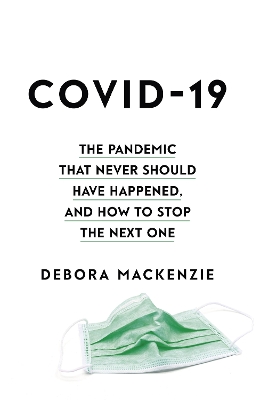 COVID-19: The Pandemic that Never Should Have Happened, and How to Stop the Next One by Debora MacKenzie