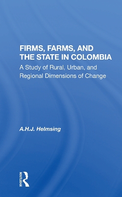 Firms, Farms, And The State In Colombia: A Study Of Rural, Urban, And Regional Dimensions Of Change book