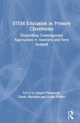 STEM Education in Primary Classrooms: Unravelling Contemporary Approaches in Australia and New Zealand by Angela Fitzgerald