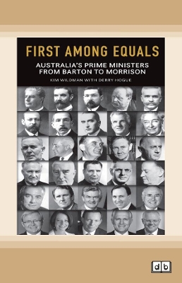 First Among Equals (2nd edition): Australia's Prime Ministers From Barton to Morrison by Kim Wildman and Derry Hogue