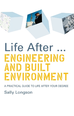 Life After...Engineering and Built Environment: A practical guide to life after your degree by Sally Longson