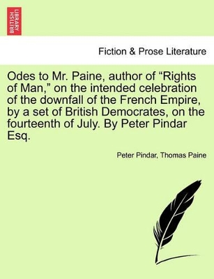 Odes to Mr. Paine, Author of Rights of Man, on the Intended Celebration of the Downfall of the French Empire, by a Set of British Democrates, on the Fourteenth of July. by Peter Pindar Esq. book