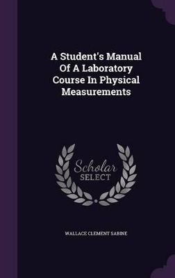 A Student's Manual Of A Laboratory Course In Physical Measurements by Wallace Clement Sabine